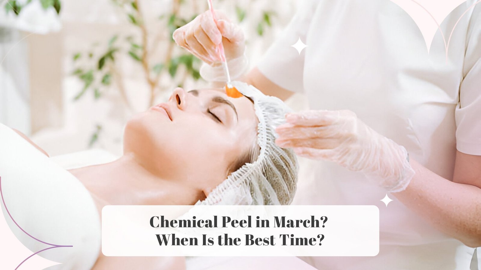 4 Reasons Make March The Perfect Time For Chemical Peel Treatment