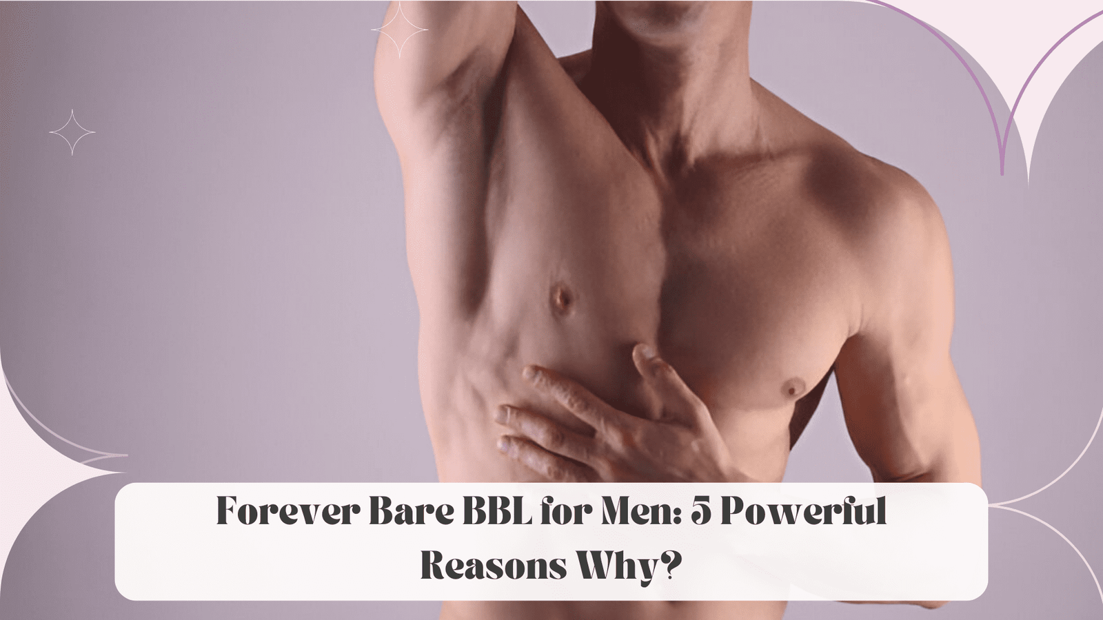 Forever Bare BBL for Men: 5 Powerful Reasons Why?